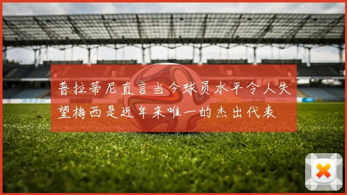 普拉蒂尼直言当今球员水平令人失望梅西是近年来唯一的杰出代表