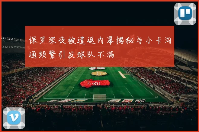 保罗深夜被遣返内幕揭秘与小卡沟通频繁引发球队不满